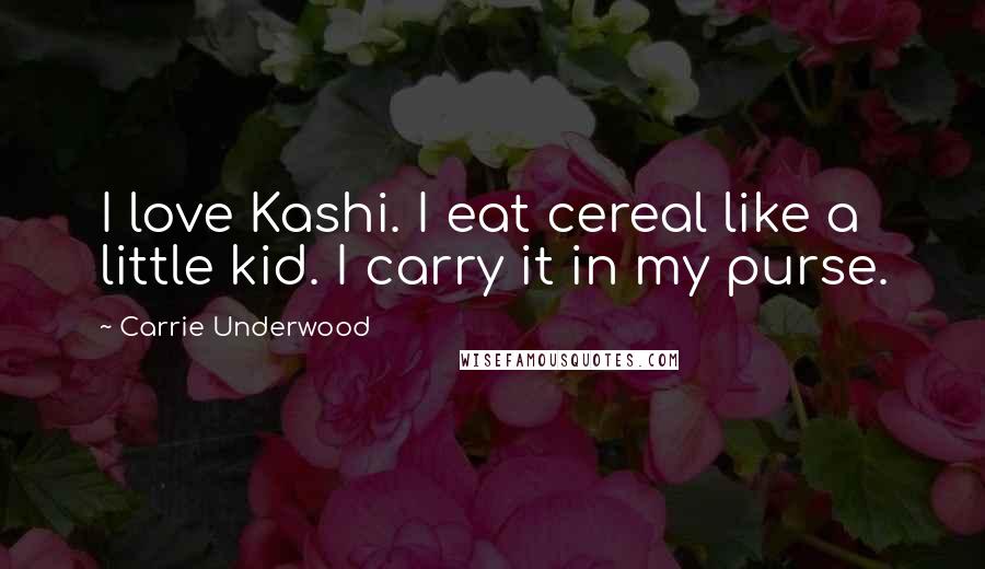 Carrie Underwood Quotes: I love Kashi. I eat cereal like a little kid. I carry it in my purse.