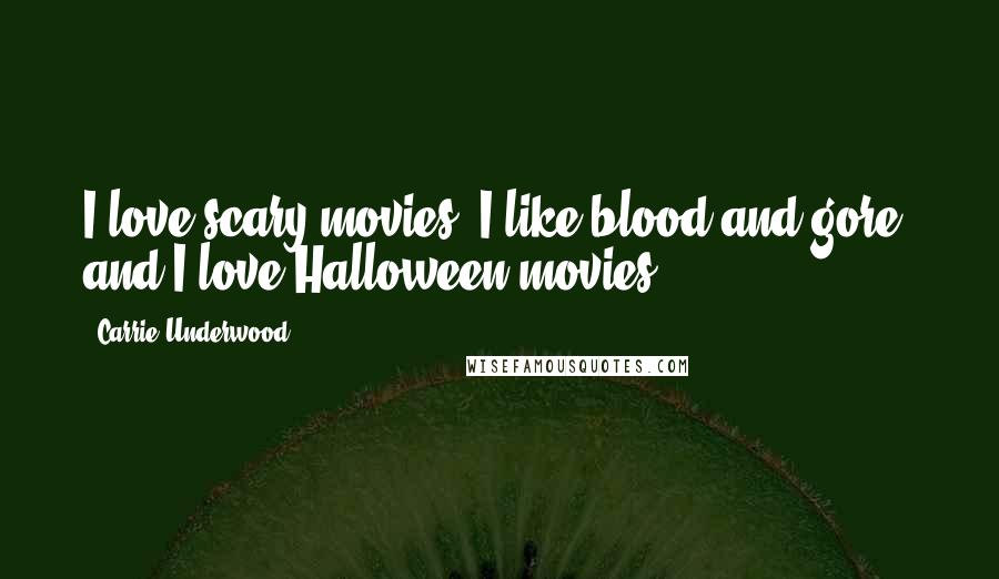 Carrie Underwood Quotes: I love scary movies. I like blood and gore, and I love Halloween movies.