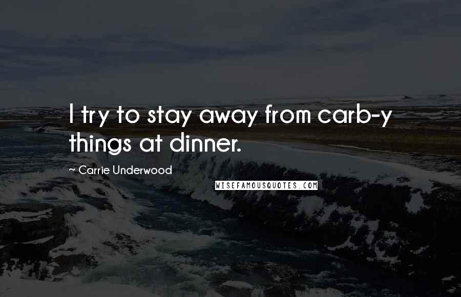 Carrie Underwood Quotes: I try to stay away from carb-y things at dinner.