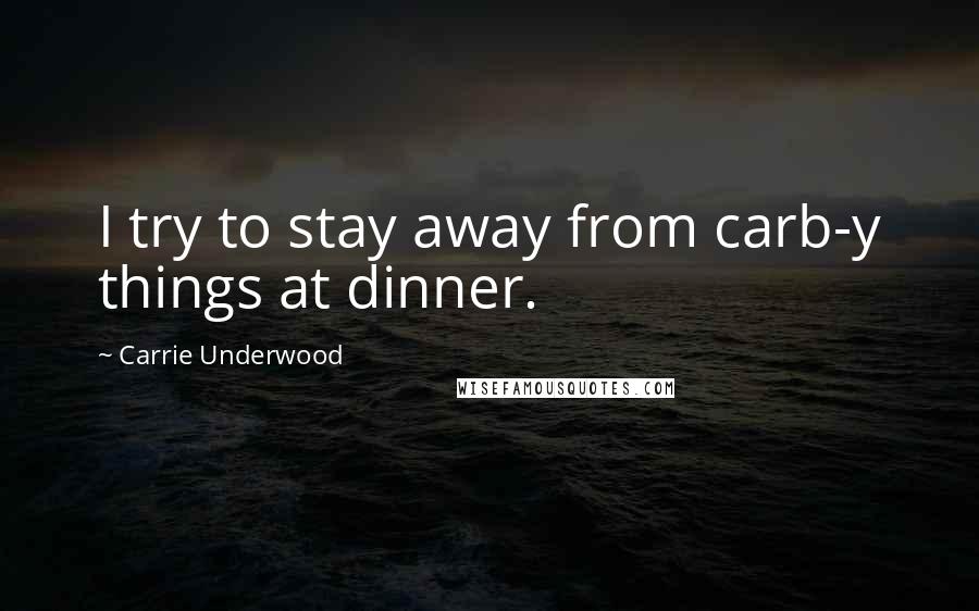 Carrie Underwood Quotes: I try to stay away from carb-y things at dinner.