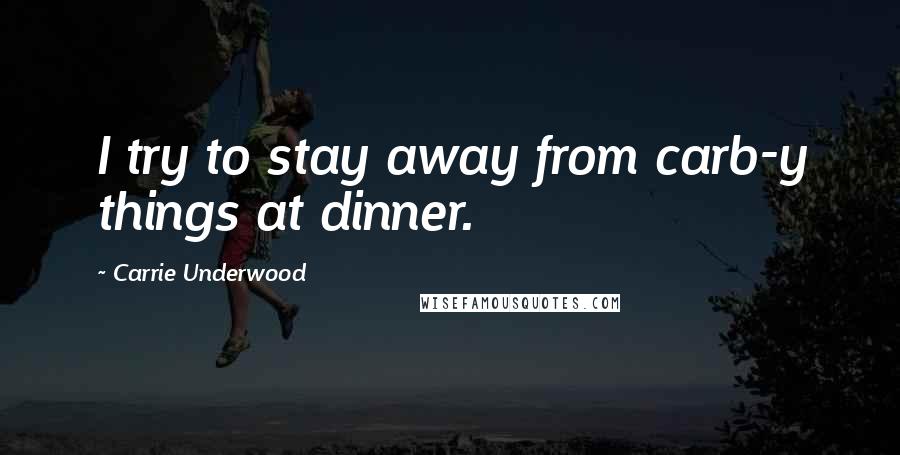 Carrie Underwood Quotes: I try to stay away from carb-y things at dinner.