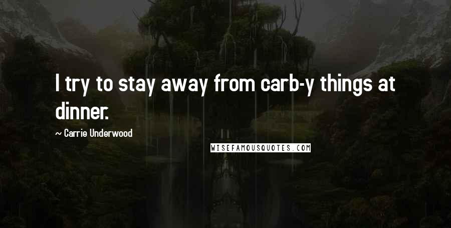 Carrie Underwood Quotes: I try to stay away from carb-y things at dinner.