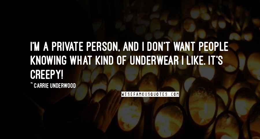 Carrie Underwood Quotes: I'm a private person, and I don't want people knowing what kind of underwear I like. It's creepy!