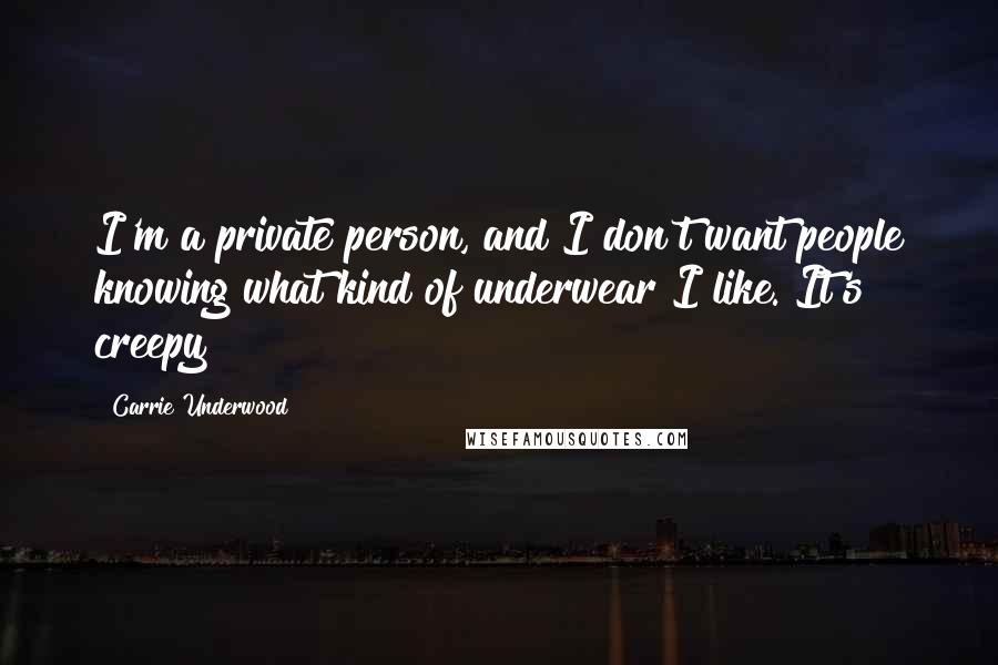 Carrie Underwood Quotes: I'm a private person, and I don't want people knowing what kind of underwear I like. It's creepy!
