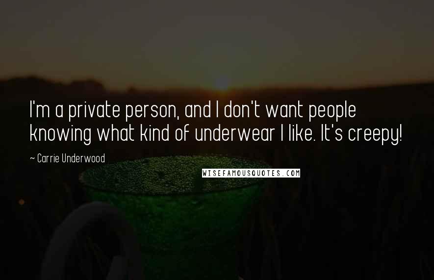 Carrie Underwood Quotes: I'm a private person, and I don't want people knowing what kind of underwear I like. It's creepy!