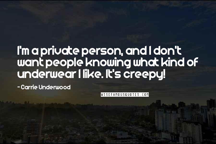 Carrie Underwood Quotes: I'm a private person, and I don't want people knowing what kind of underwear I like. It's creepy!
