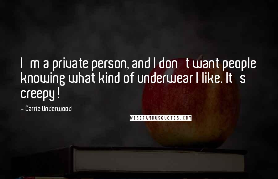 Carrie Underwood Quotes: I'm a private person, and I don't want people knowing what kind of underwear I like. It's creepy!