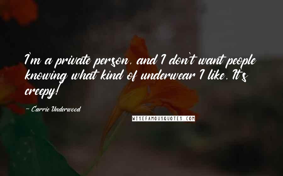 Carrie Underwood Quotes: I'm a private person, and I don't want people knowing what kind of underwear I like. It's creepy!