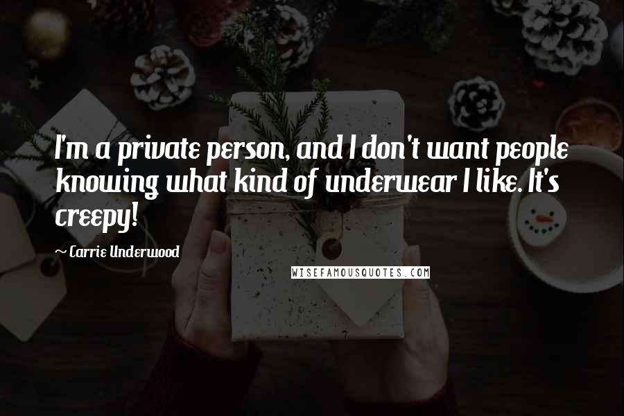 Carrie Underwood Quotes: I'm a private person, and I don't want people knowing what kind of underwear I like. It's creepy!