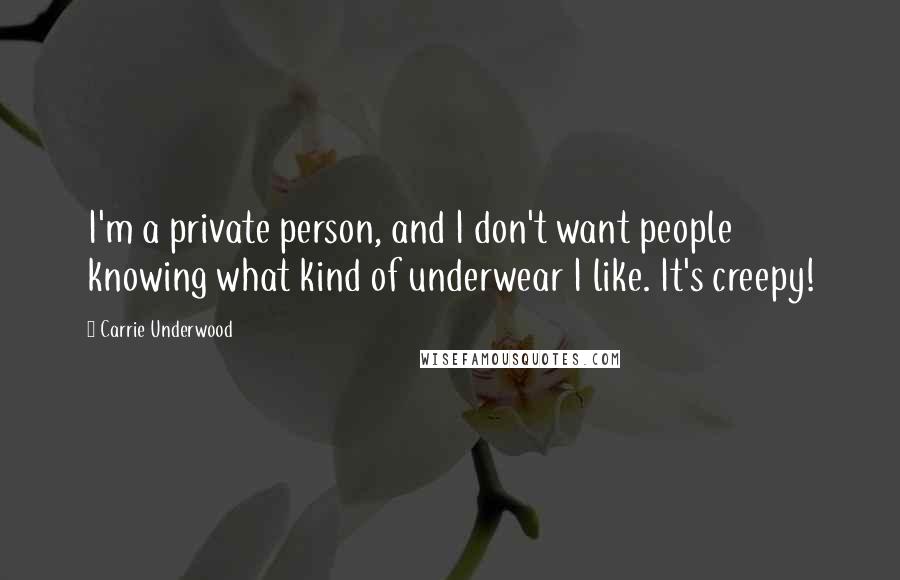 Carrie Underwood Quotes: I'm a private person, and I don't want people knowing what kind of underwear I like. It's creepy!