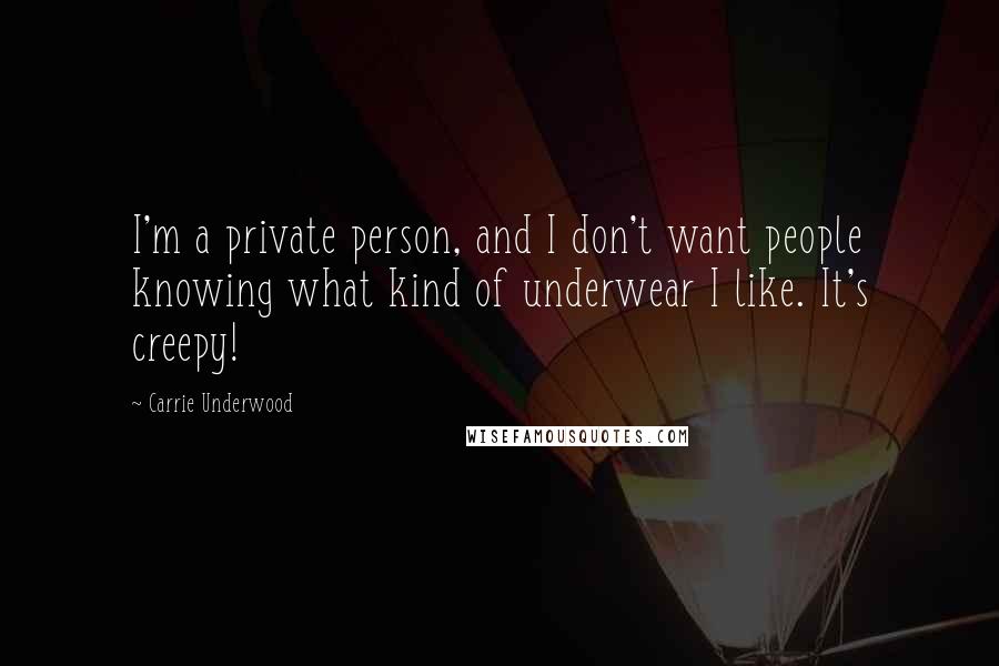 Carrie Underwood Quotes: I'm a private person, and I don't want people knowing what kind of underwear I like. It's creepy!