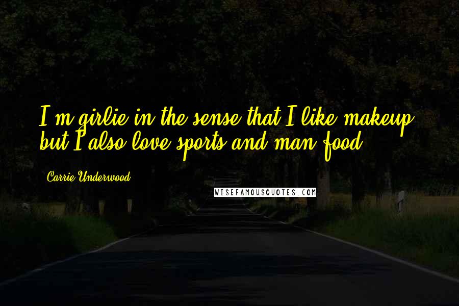 Carrie Underwood Quotes: I'm girlie in the sense that I like makeup, but I also love sports and man food.