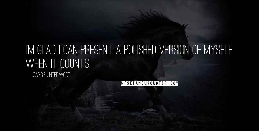 Carrie Underwood Quotes: I'm glad I can present a polished version of myself when it counts.