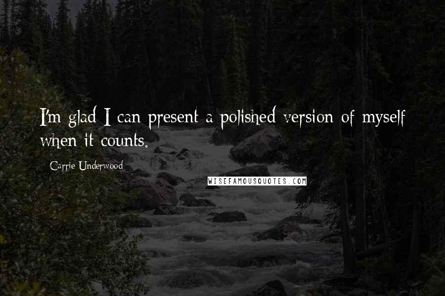 Carrie Underwood Quotes: I'm glad I can present a polished version of myself when it counts.