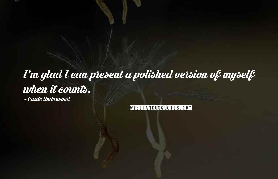 Carrie Underwood Quotes: I'm glad I can present a polished version of myself when it counts.