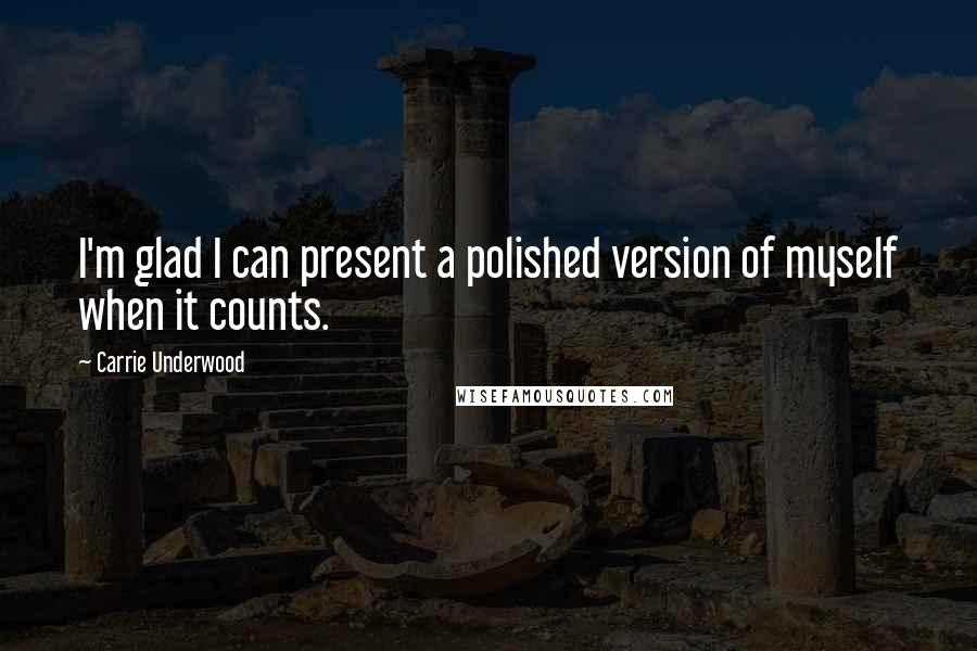 Carrie Underwood Quotes: I'm glad I can present a polished version of myself when it counts.