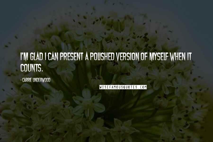 Carrie Underwood Quotes: I'm glad I can present a polished version of myself when it counts.