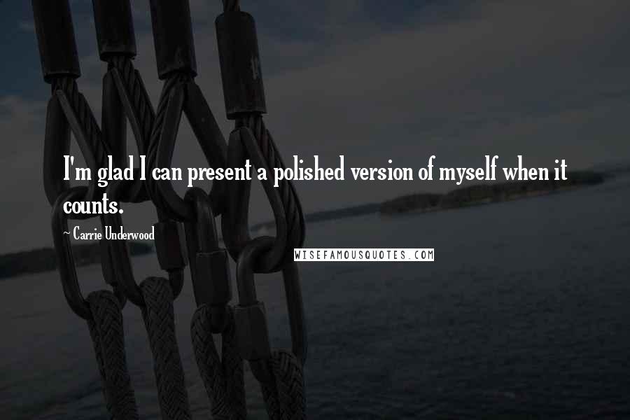 Carrie Underwood Quotes: I'm glad I can present a polished version of myself when it counts.