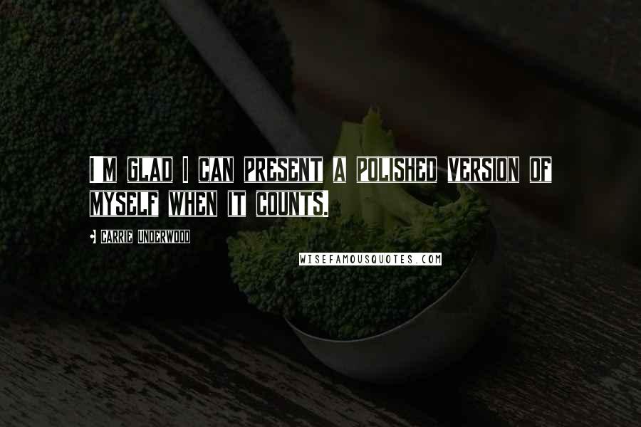 Carrie Underwood Quotes: I'm glad I can present a polished version of myself when it counts.