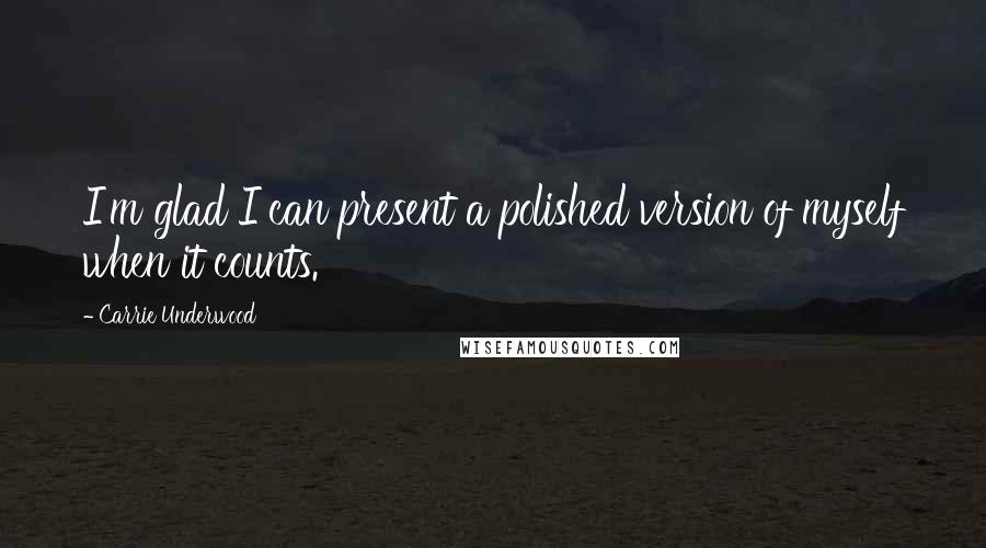 Carrie Underwood Quotes: I'm glad I can present a polished version of myself when it counts.