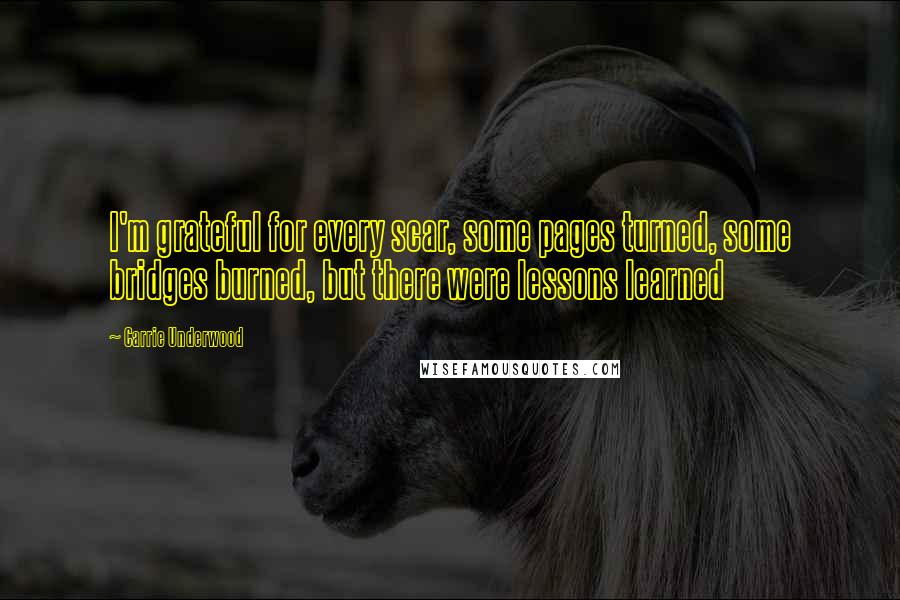 Carrie Underwood Quotes: I'm grateful for every scar, some pages turned, some bridges burned, but there were lessons learned