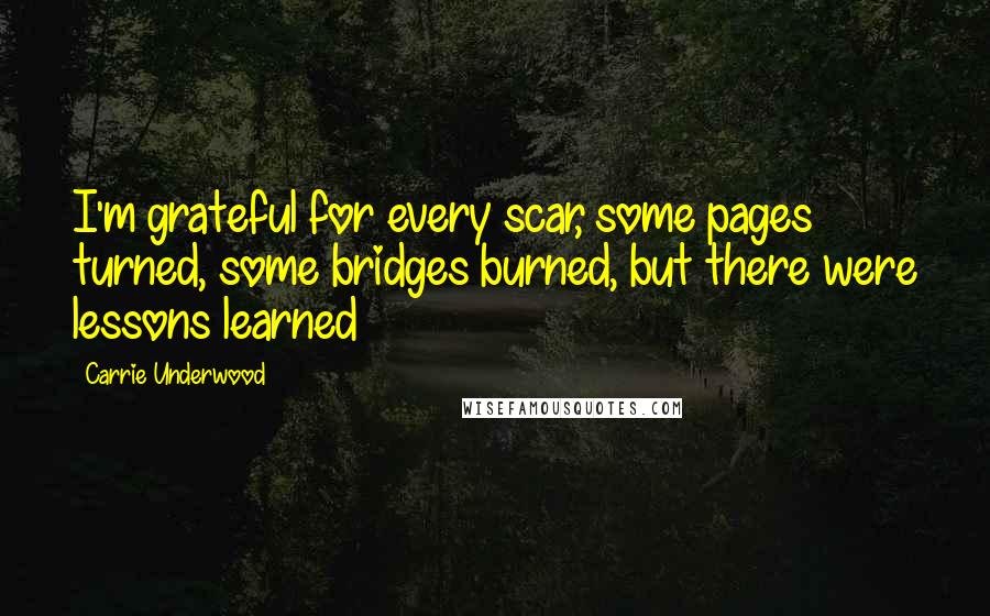 Carrie Underwood Quotes: I'm grateful for every scar, some pages turned, some bridges burned, but there were lessons learned