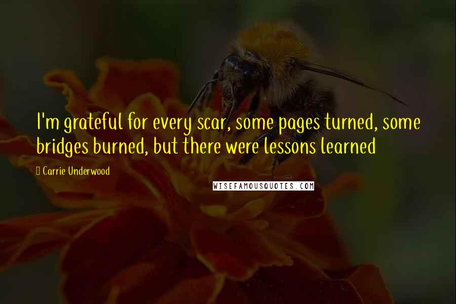 Carrie Underwood Quotes: I'm grateful for every scar, some pages turned, some bridges burned, but there were lessons learned