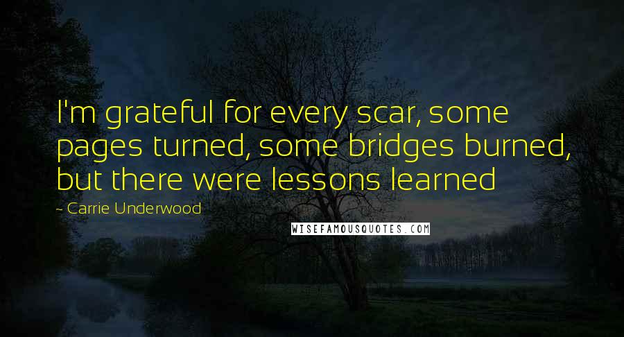 Carrie Underwood Quotes: I'm grateful for every scar, some pages turned, some bridges burned, but there were lessons learned