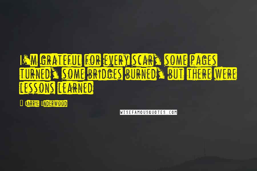 Carrie Underwood Quotes: I'm grateful for every scar, some pages turned, some bridges burned, but there were lessons learned