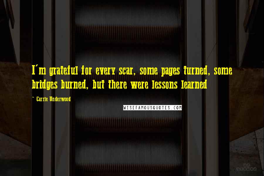 Carrie Underwood Quotes: I'm grateful for every scar, some pages turned, some bridges burned, but there were lessons learned