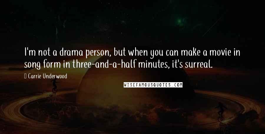 Carrie Underwood Quotes: I'm not a drama person, but when you can make a movie in song form in three-and-a-half minutes, it's surreal.