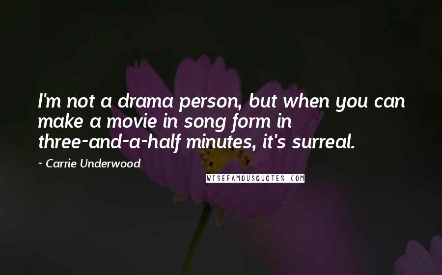 Carrie Underwood Quotes: I'm not a drama person, but when you can make a movie in song form in three-and-a-half minutes, it's surreal.