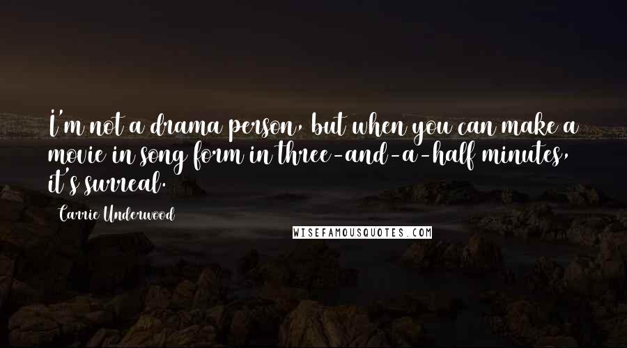 Carrie Underwood Quotes: I'm not a drama person, but when you can make a movie in song form in three-and-a-half minutes, it's surreal.