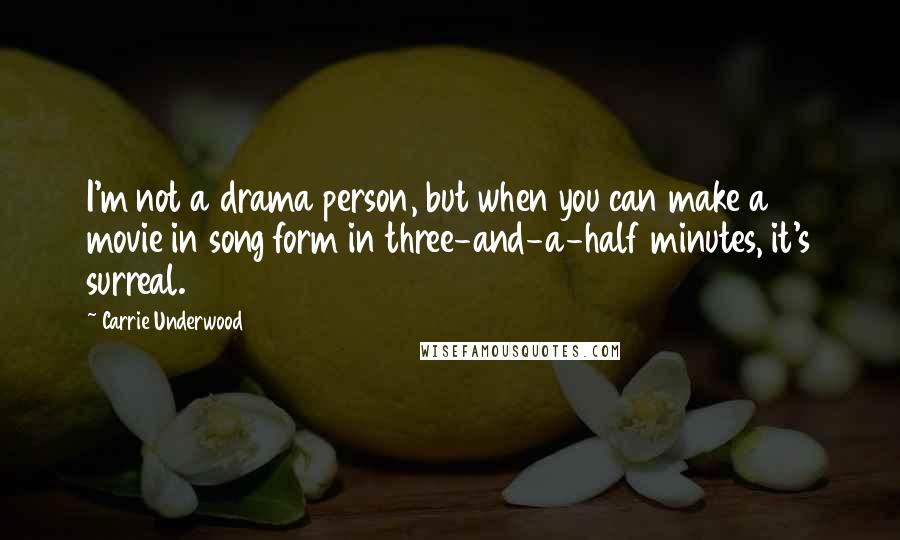 Carrie Underwood Quotes: I'm not a drama person, but when you can make a movie in song form in three-and-a-half minutes, it's surreal.