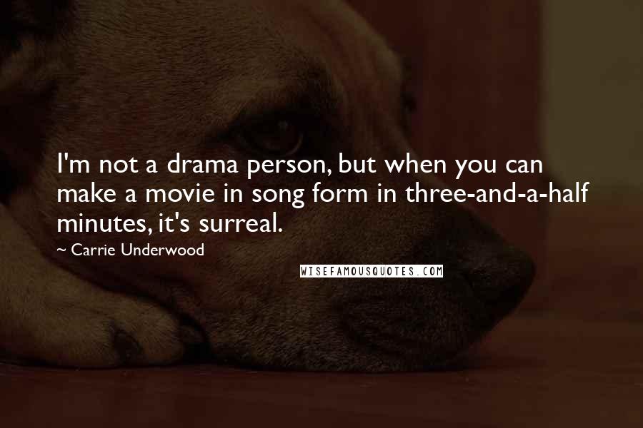 Carrie Underwood Quotes: I'm not a drama person, but when you can make a movie in song form in three-and-a-half minutes, it's surreal.