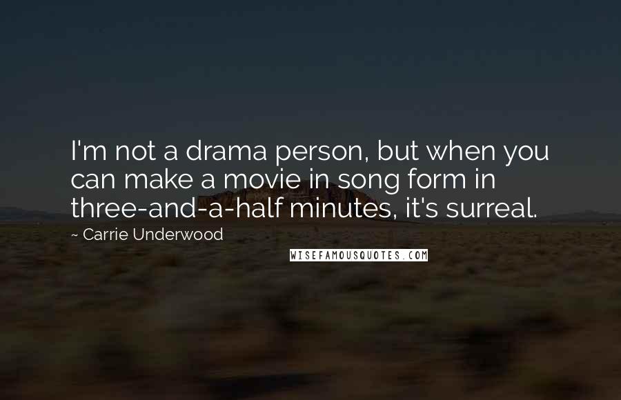 Carrie Underwood Quotes: I'm not a drama person, but when you can make a movie in song form in three-and-a-half minutes, it's surreal.