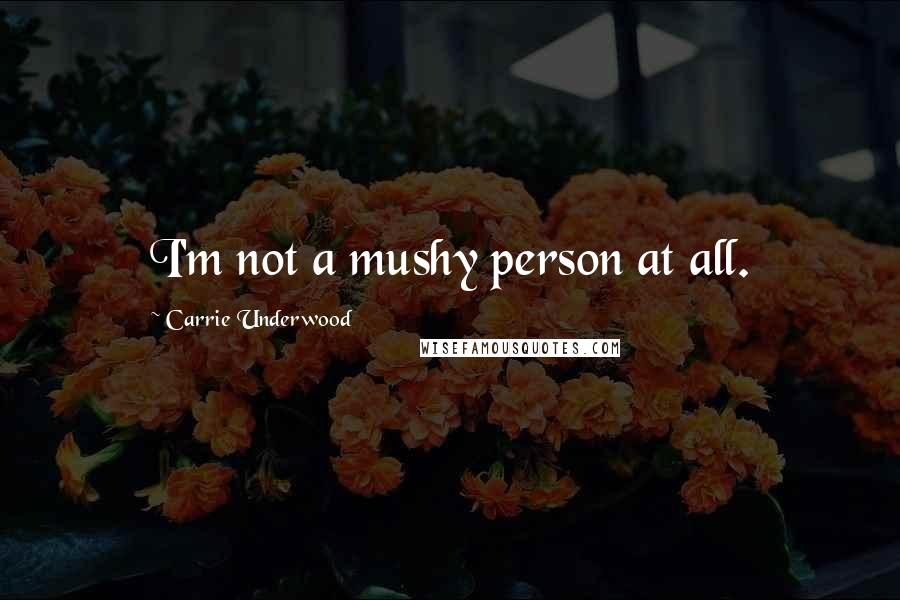 Carrie Underwood Quotes: I'm not a mushy person at all.