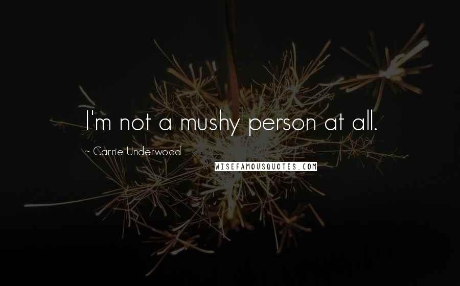 Carrie Underwood Quotes: I'm not a mushy person at all.