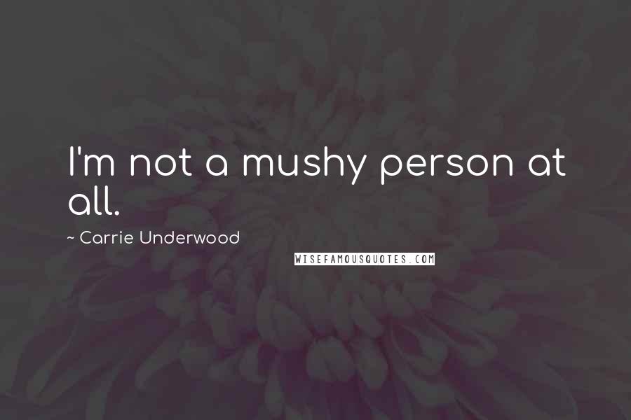 Carrie Underwood Quotes: I'm not a mushy person at all.