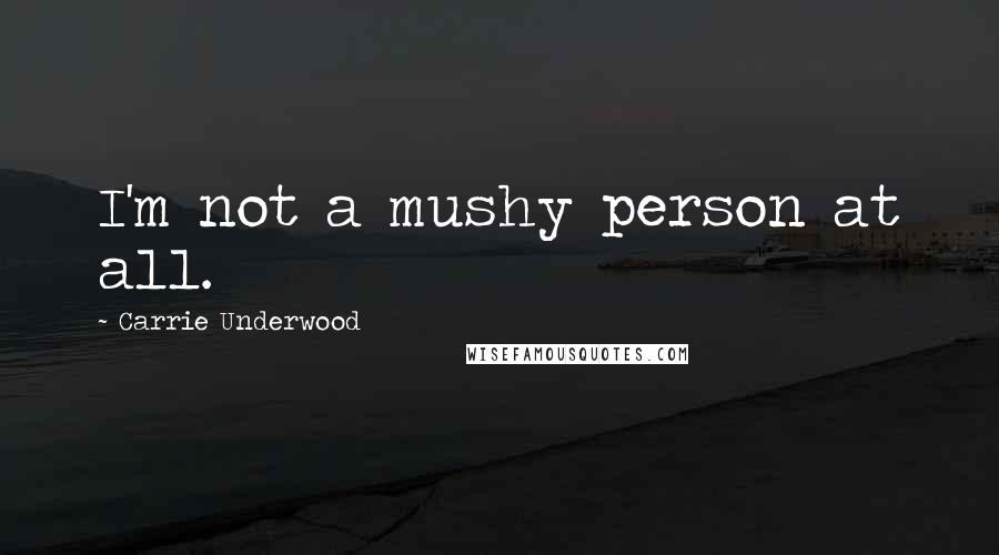 Carrie Underwood Quotes: I'm not a mushy person at all.