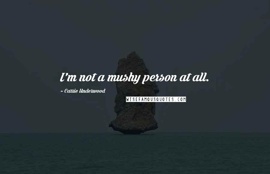 Carrie Underwood Quotes: I'm not a mushy person at all.