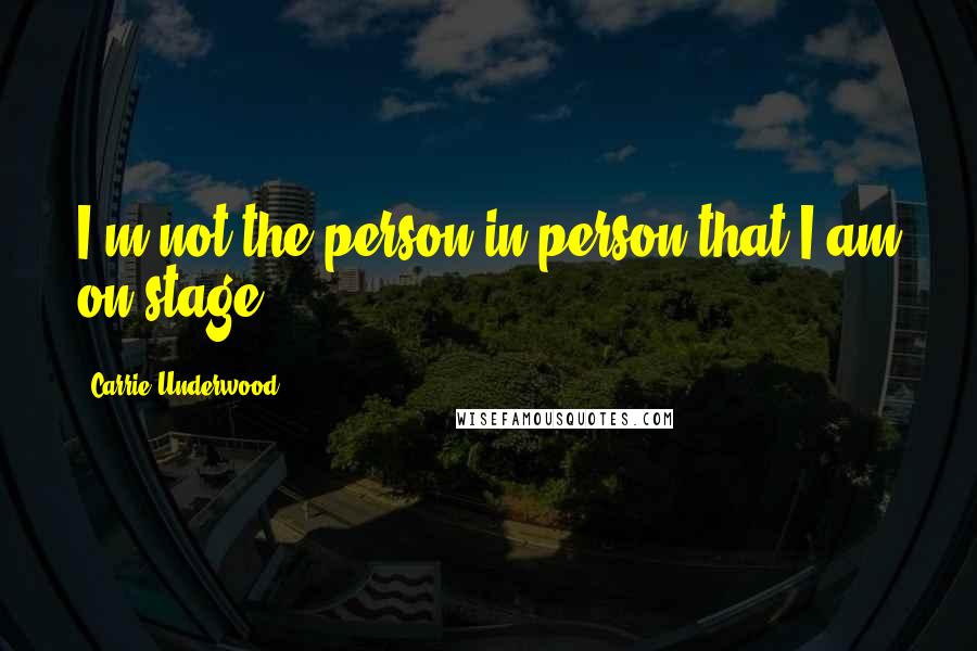 Carrie Underwood Quotes: I'm not the person in person that I am on stage.