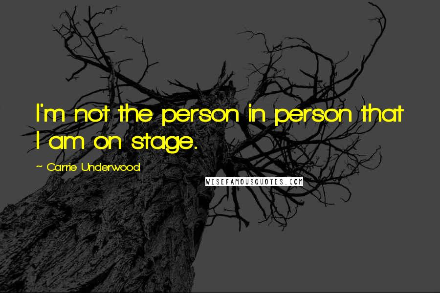 Carrie Underwood Quotes: I'm not the person in person that I am on stage.