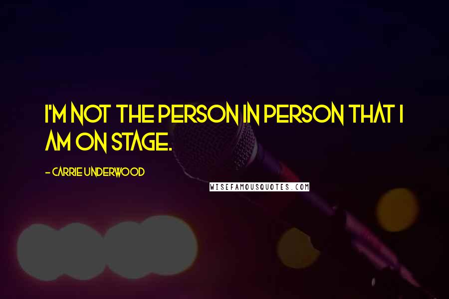 Carrie Underwood Quotes: I'm not the person in person that I am on stage.