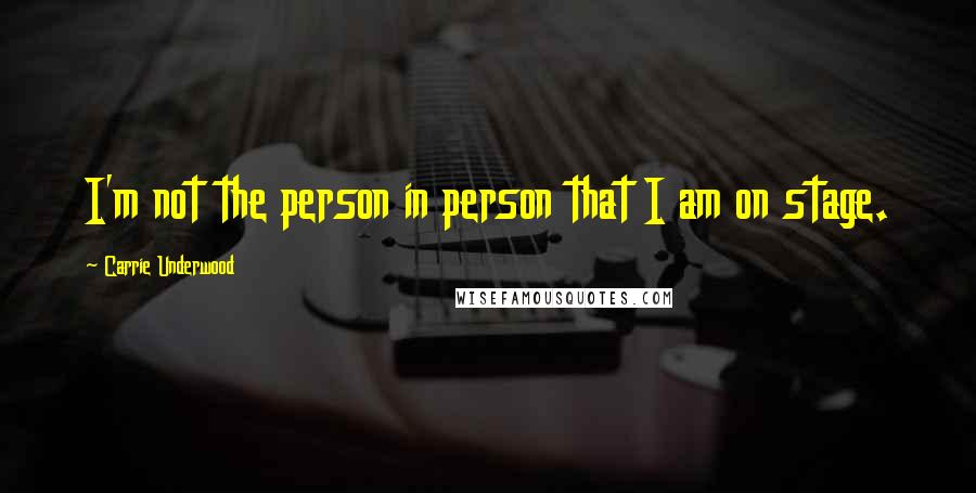 Carrie Underwood Quotes: I'm not the person in person that I am on stage.