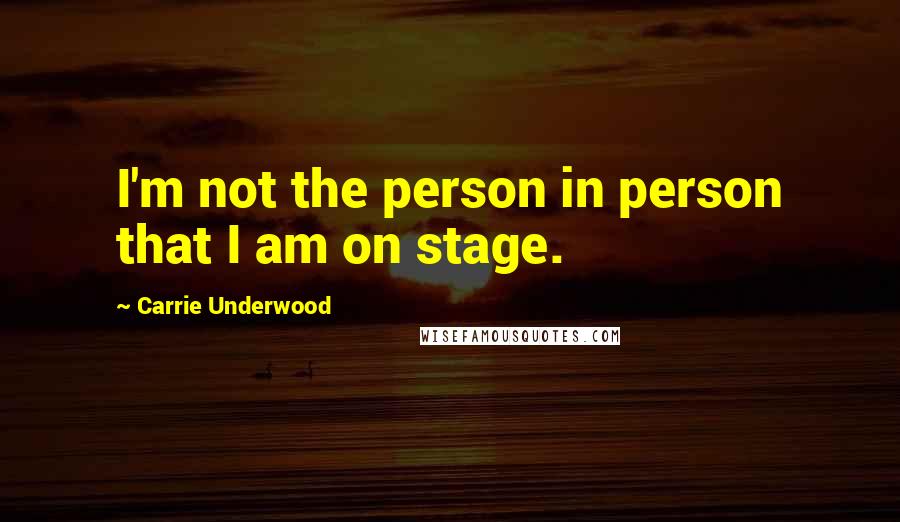 Carrie Underwood Quotes: I'm not the person in person that I am on stage.