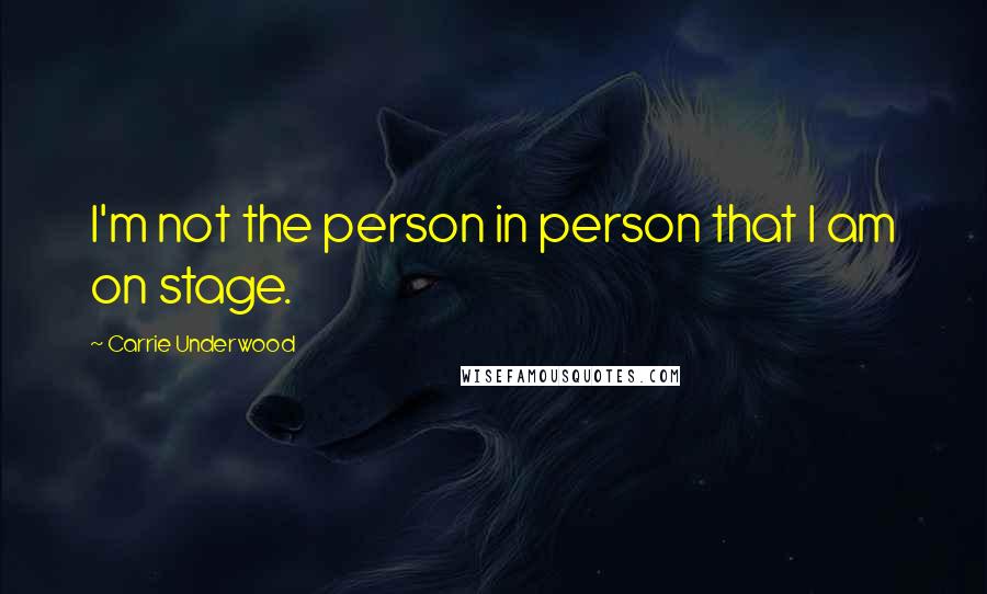 Carrie Underwood Quotes: I'm not the person in person that I am on stage.