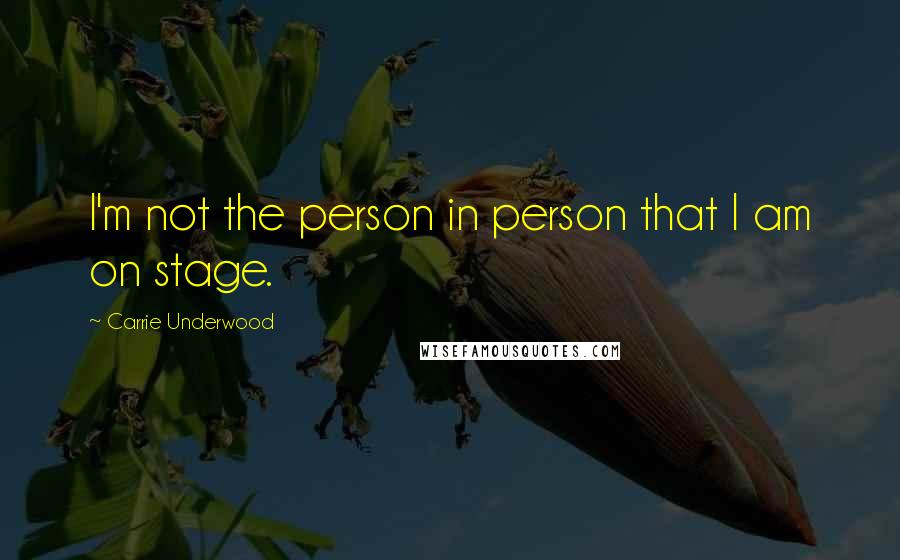 Carrie Underwood Quotes: I'm not the person in person that I am on stage.