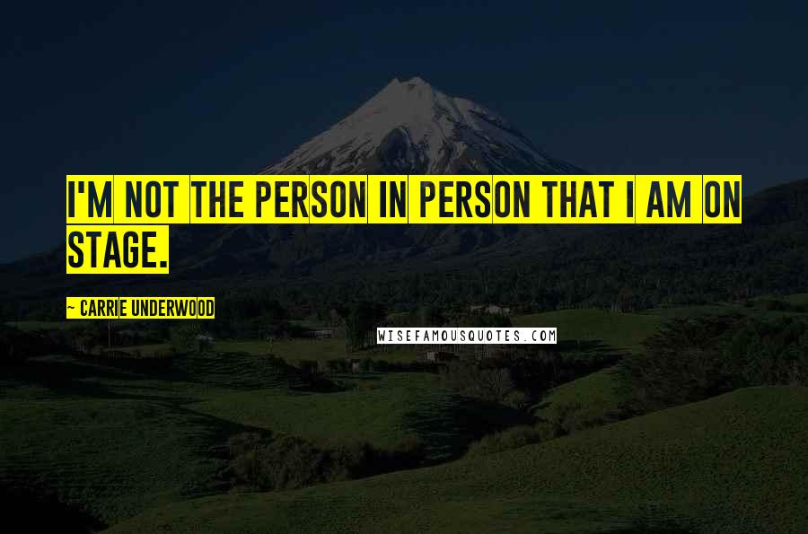 Carrie Underwood Quotes: I'm not the person in person that I am on stage.
