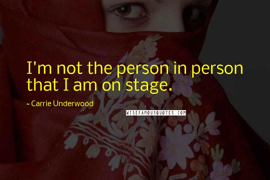 Carrie Underwood Quotes: I'm not the person in person that I am on stage.